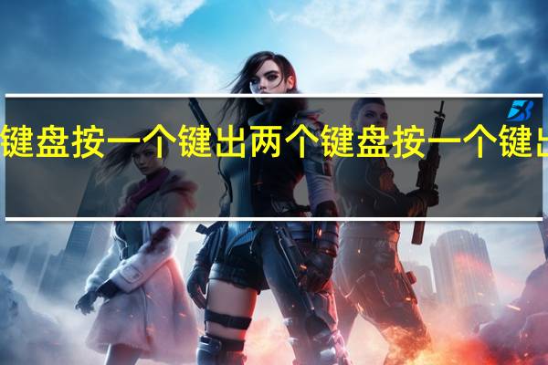 键盘按一个键出两个键盘按一个键出两个（键盘按一个键出两个）