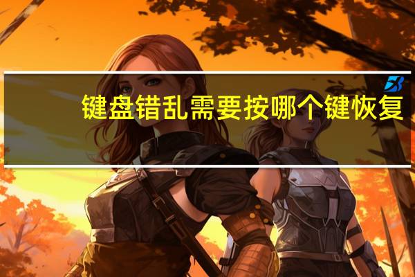 键盘错乱需要按哪个键恢复（键盘错乱）