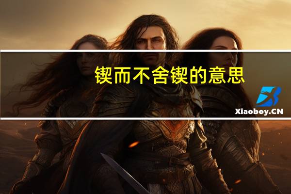 锲而不舍锲的意思（锲而不舍金石可镂的意思）