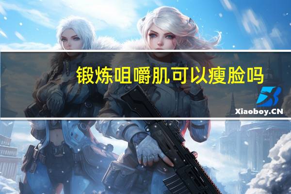 锻炼咀嚼肌可以瘦脸吗（怎么瘦脸部的咀嚼肌）