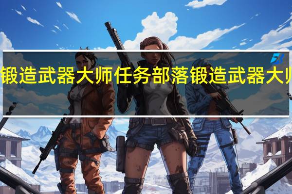 锻造武器大师任务部落 锻造武器大师任务