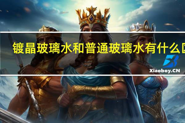 镀晶玻璃水和普通玻璃水有什么区别