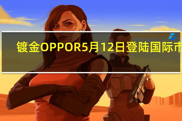 镀金OPPO R5月12日登陆国际市场