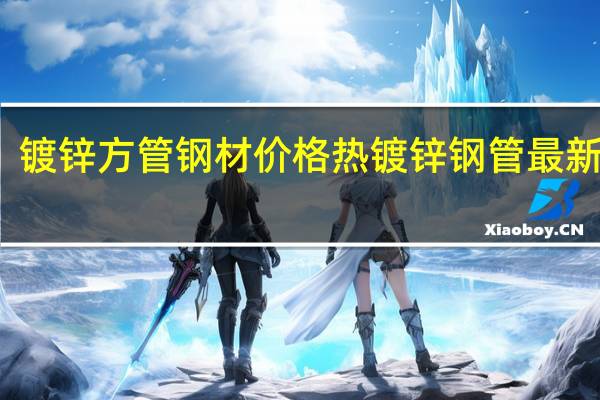 镀锌方管钢材价格 热镀锌钢管最新价格