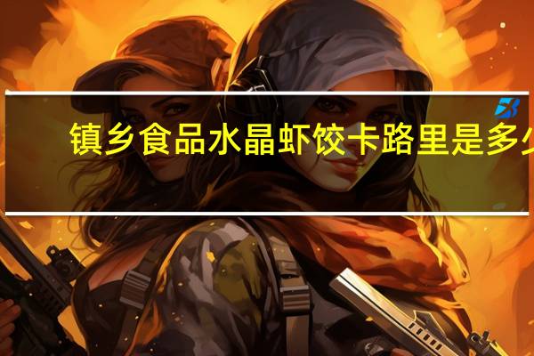 镇乡食品 水晶虾饺卡路里是多少