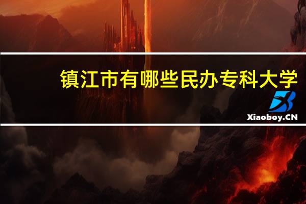 镇江市有哪些民办专科大学