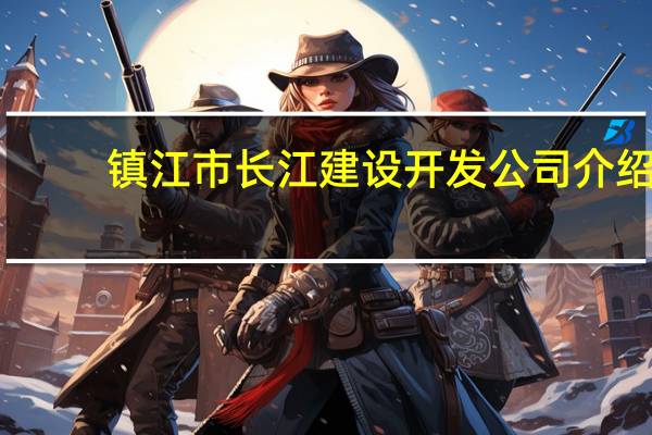 镇江市长江建设开发公司介绍