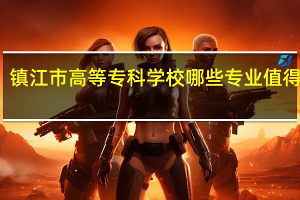 镇江市高等专科学校哪些专业值得报考