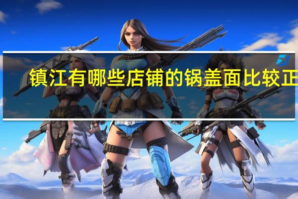 镇江有哪些店铺的锅盖面比较正宗