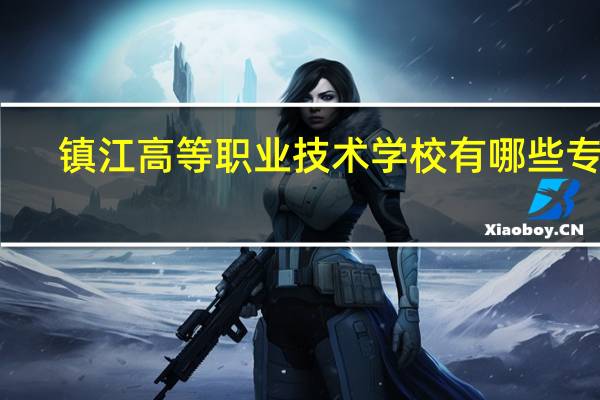 镇江高等职业技术学校有哪些专业