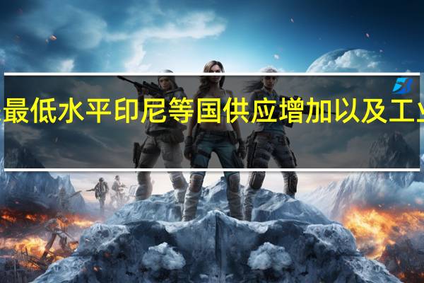镍价扩大跌幅至14个月来最低水平印尼等国供应增加以及工业金属需求前景疲软使镍价承压