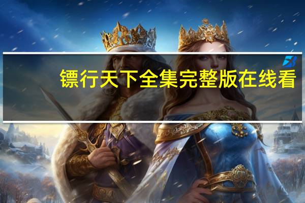 镖行天下全集完整版在线看（镖行天下全集）