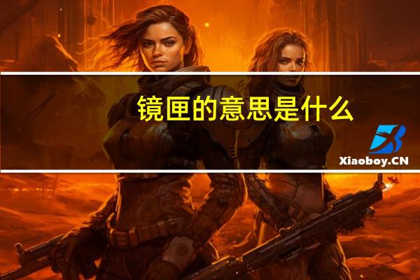 镜匣的意思是什么(镜匣的意思)