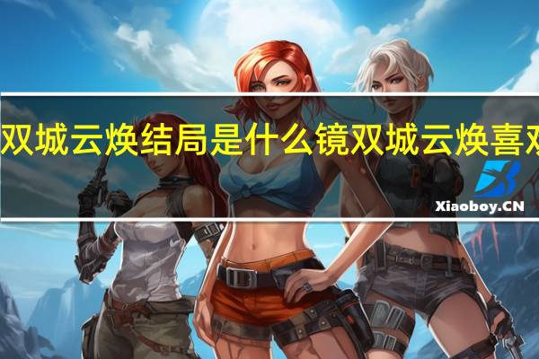 镜双城云焕结局是什么 镜双城云焕喜欢的是谁　