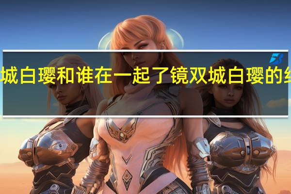 镜双城白璎和谁在一起了 镜双城白璎的结局是什么　