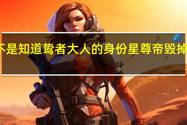 镜双城真岚是不是知道鸷者大人的身份 星尊帝毁掉空桑国的原因是什么