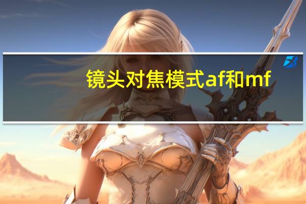 镜头对焦模式af和mf（单反镜头AF和MF对焦怎么用）