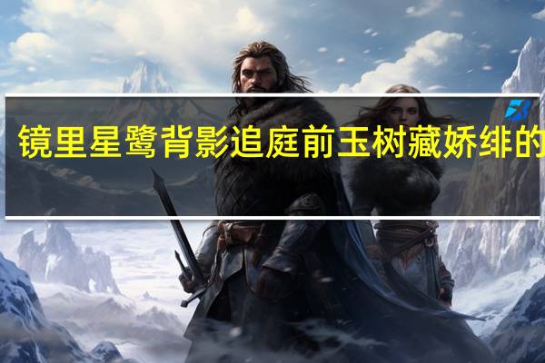 镜里星鹭背影追 庭前玉树藏娇绯的出处