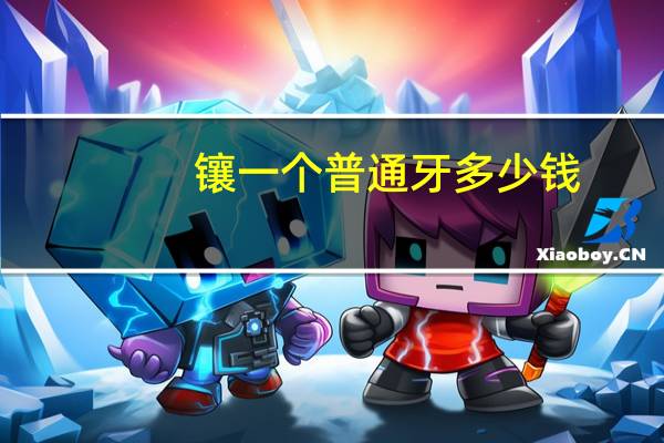 镶一个普通牙多少钱，镶一颗牙要多少钱