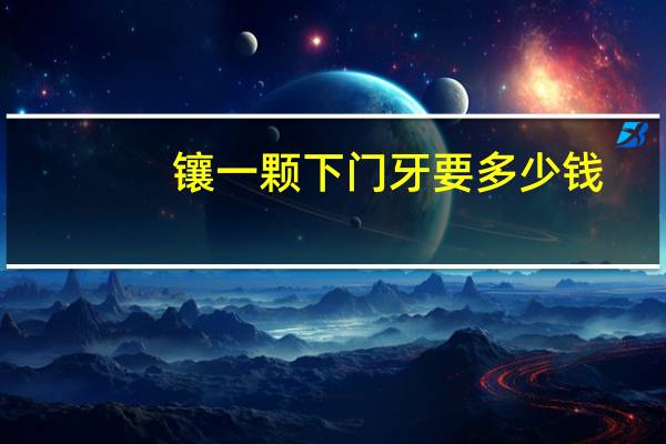 镶一颗下门牙要多少钱，镶两颗门牙要多少钱还有镶牙要多久