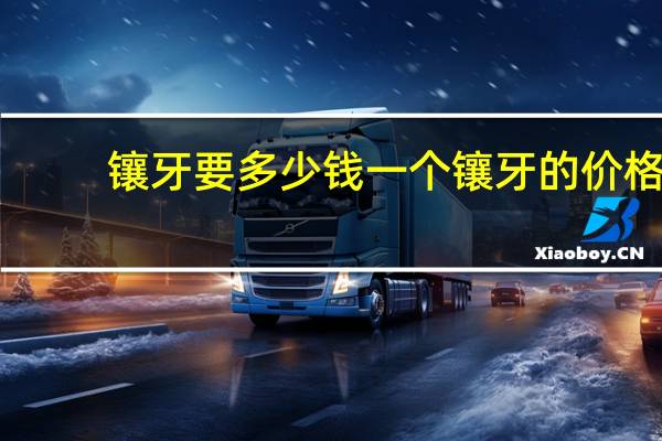 镶牙要多少钱一个 镶牙的价格镶牙要花多少钱