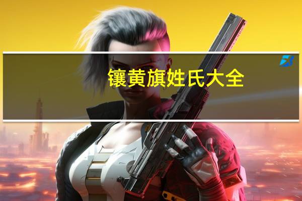 镶黄旗姓氏大全（镶黄旗姓氏）