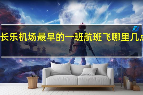 长乐机场最早的一班航班飞哪里几点起飞？