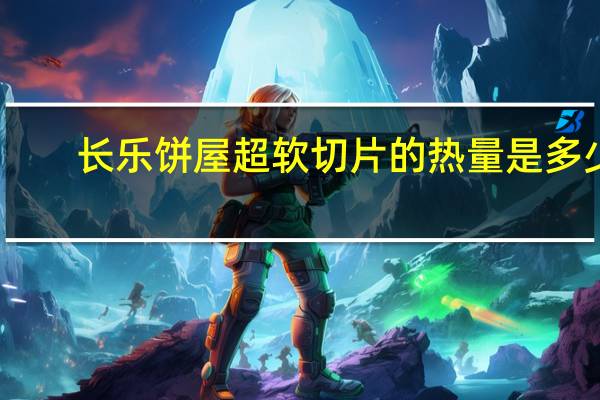 长乐饼屋 超软切片的热量是多少