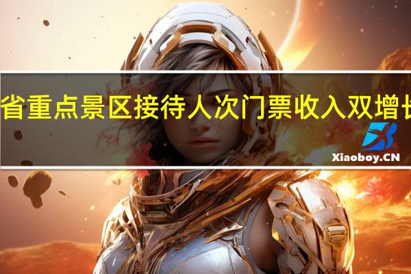 长假首日全省重点景区接待人次门票收入双增长 到底什么情况嘞
