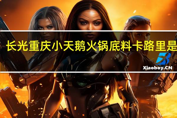 长光 重庆小天鹅 火锅底料卡路里是多少