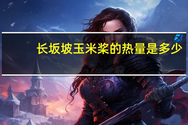 长坂坡 玉米桨的热量是多少