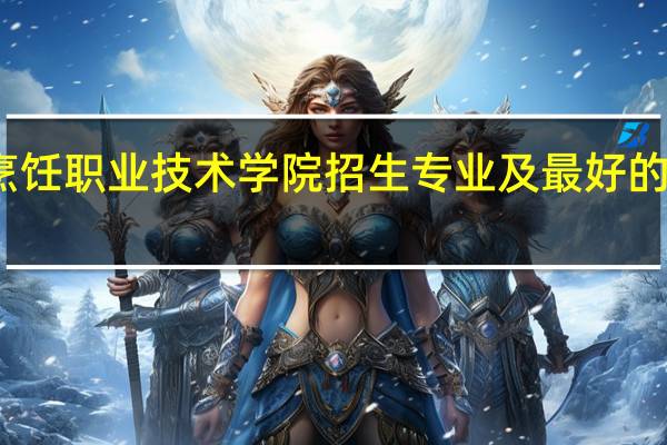 长垣烹饪职业技术学院招生专业及最好的专业有哪些
