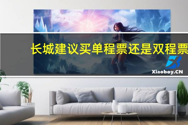 长城建议买单程票还是双程票