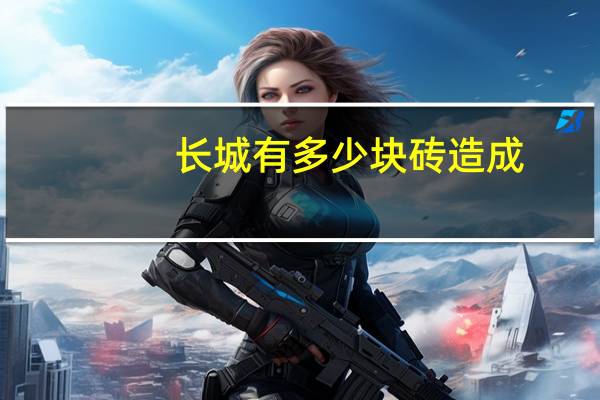 长城有多少块砖造成（长城有多少块砖）