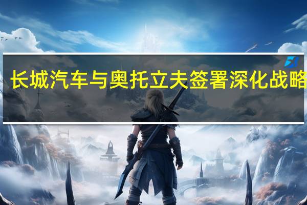 长城汽车与奥托立夫签署深化战略协议