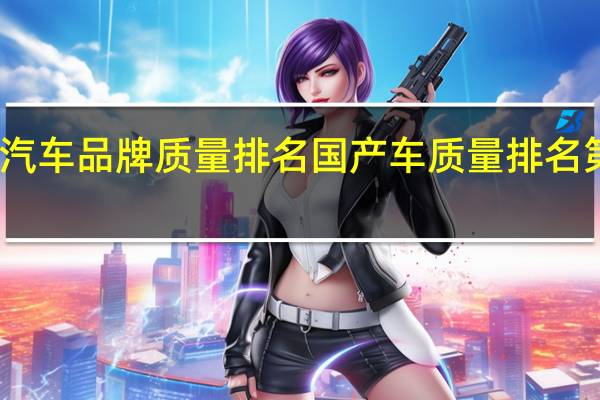 长城汽车品牌质量排名 国产车质量排名第一的是谁