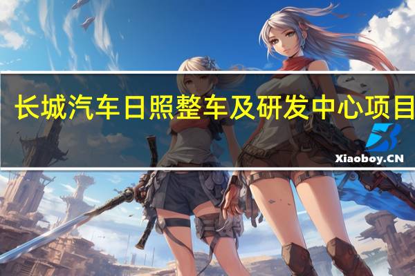 长城汽车日照整车及研发中心项目签约