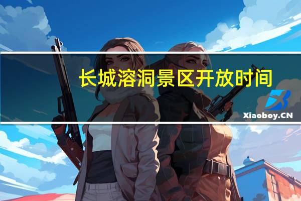 长城溶洞景区开放时间