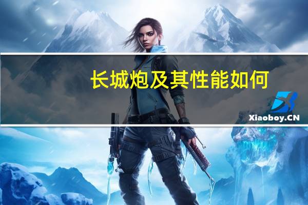 长城炮及其性能如何？