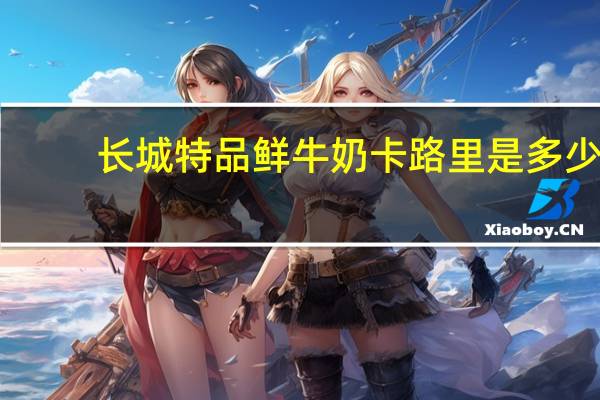 长城 特品鲜牛奶卡路里是多少