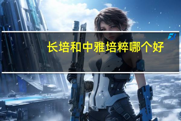 长培和中雅培粹哪个好