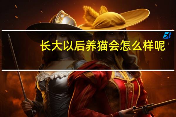 长大以后养猫会怎么样呢
