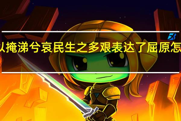 长太息以掩涕兮哀民生之多艰表达了屈原怎样的思想感情