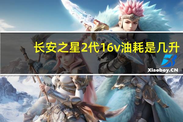 长安之星2代16v油耗是几升（长安之星2代16v）