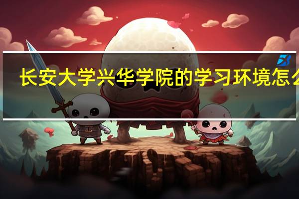 长安大学兴华学院的学习环境怎么样