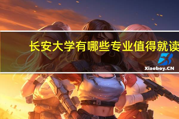 长安大学有哪些专业值得就读