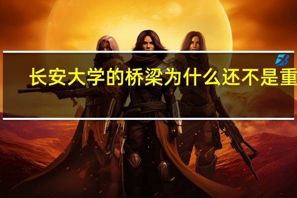 长安大学的桥梁为什么还不是重点