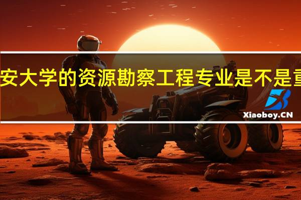 长安大学的资源勘察工程专业是不是重点学科