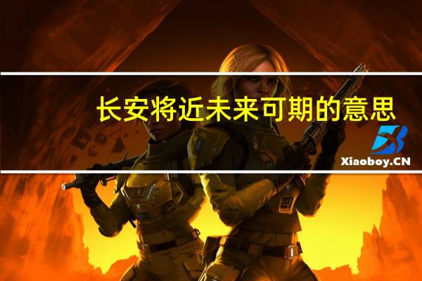 长安将近未来可期的意思