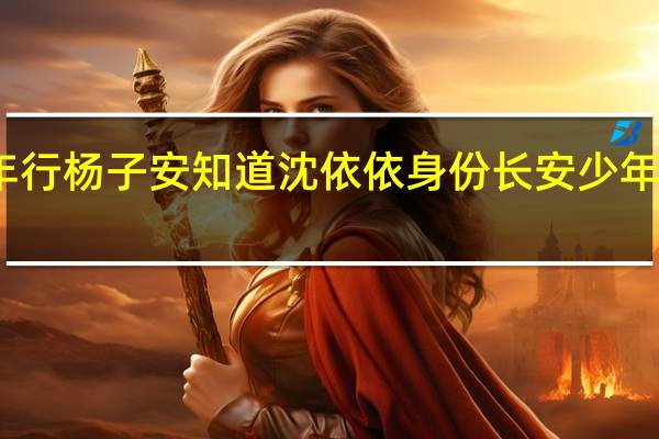 长安少年行杨子安知道沈依依身份 长安少年行沈蝶依身世